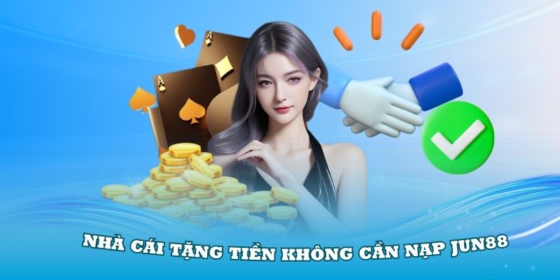 Nhà cái tặng tiền không cần nạp Jun88