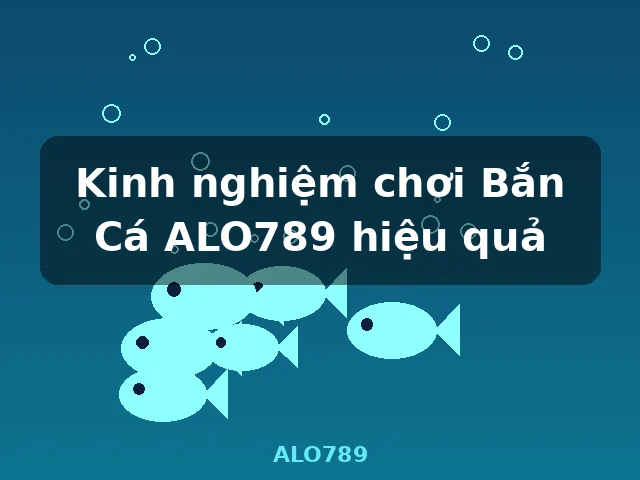 Kinh nghiệm chơi Bắn Cá ALO789 hiệu quả