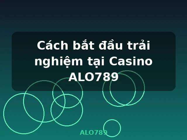 Cách bắt đầu trải nghiệm tại Casino ALO789