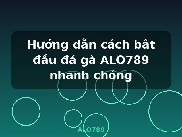 Hướng dẫn cách bắt đầu đá gà ALO789 nhanh chóng